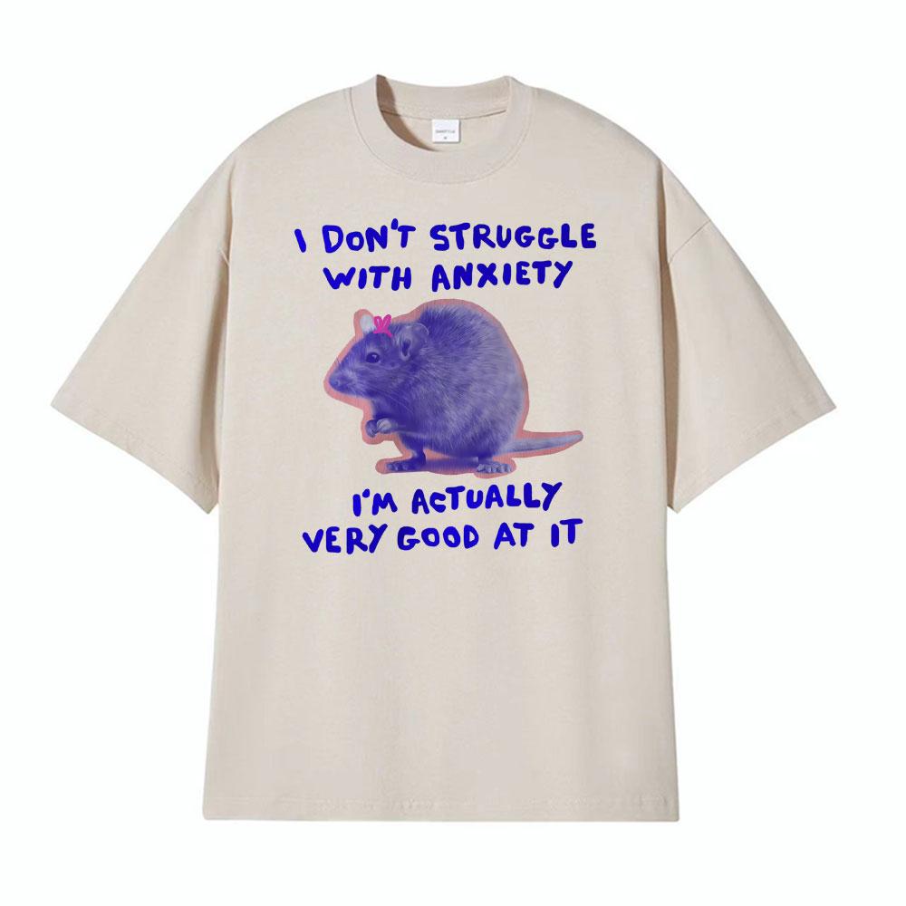 

I Dont Struggle with Anxiety Im Actually Very Good At It Unisex Meme Rat Print T Shirt Unisex Clothing Cozy ONeck Loose Tshirts 4XL