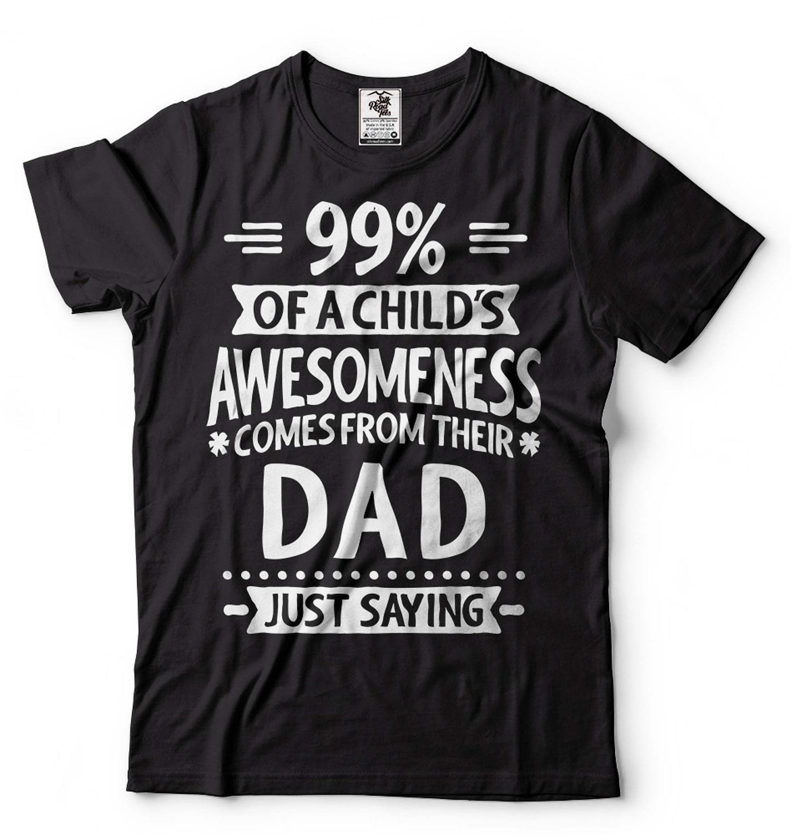 99% Of A Child s Awesomeness Comes From Their Dad Shirt Funny Dad Shirt Father s Day Dad Gift T-Shirt Fathers Day Tee For Him Dad Father S