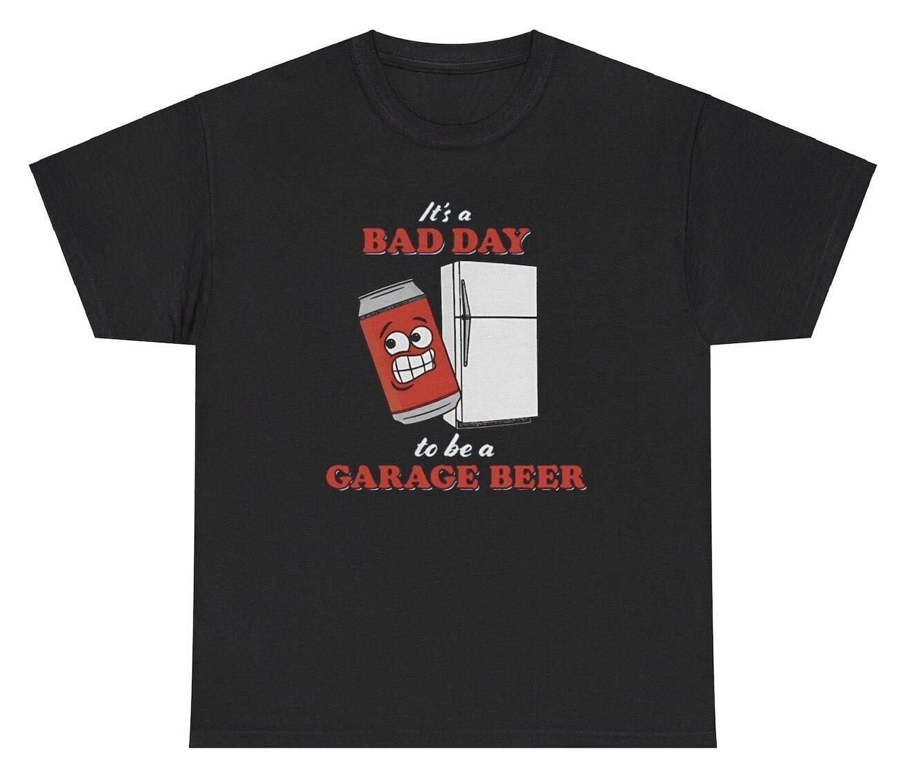 It’s A Bad Day To Be A Garage Beer TShirt Funny Day Drinking Alcoholic Humor Tee S