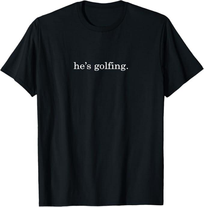 

He s Golfing Funny Golfing Season Golfing Mom Golfer Wife T-Shirt 4XL