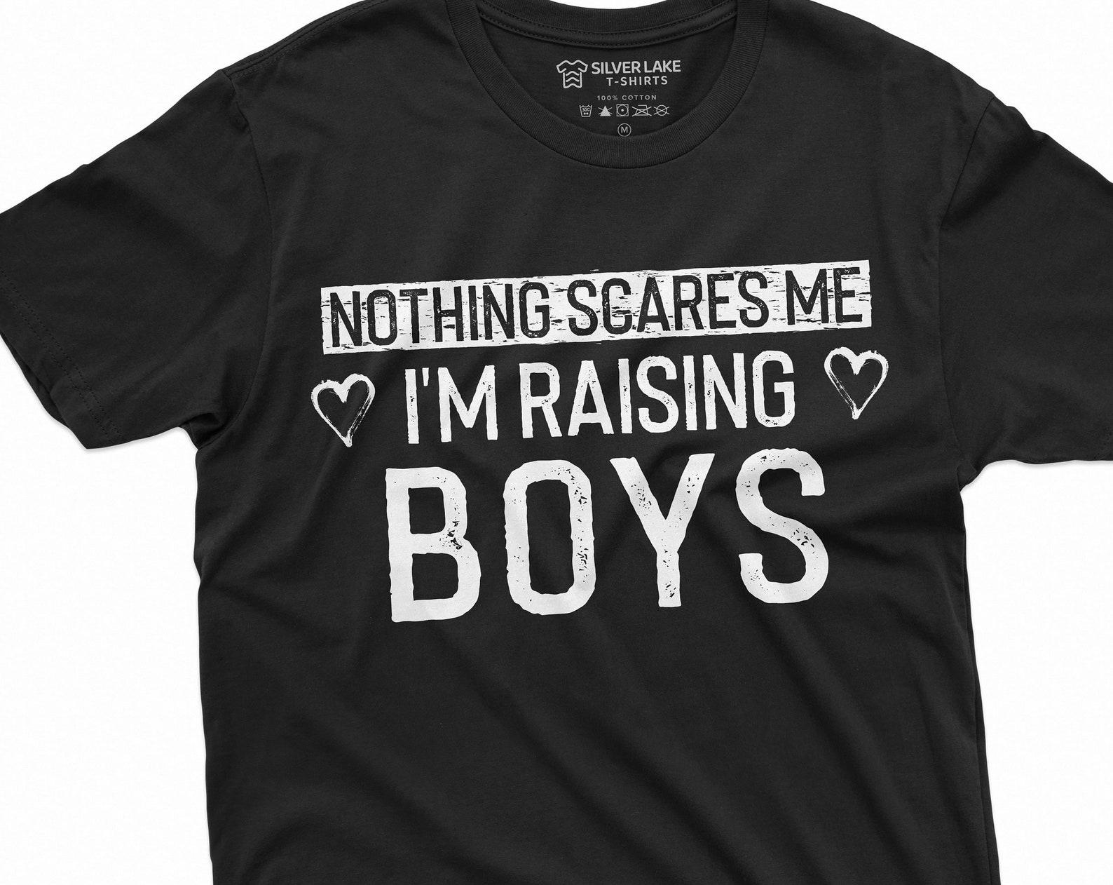 Nothing Scares me I am raising Boys Mom T-shirt Mother of Boys Perfect Birthday Christmas Gift Unisex Womens Mother s day Present Tee M