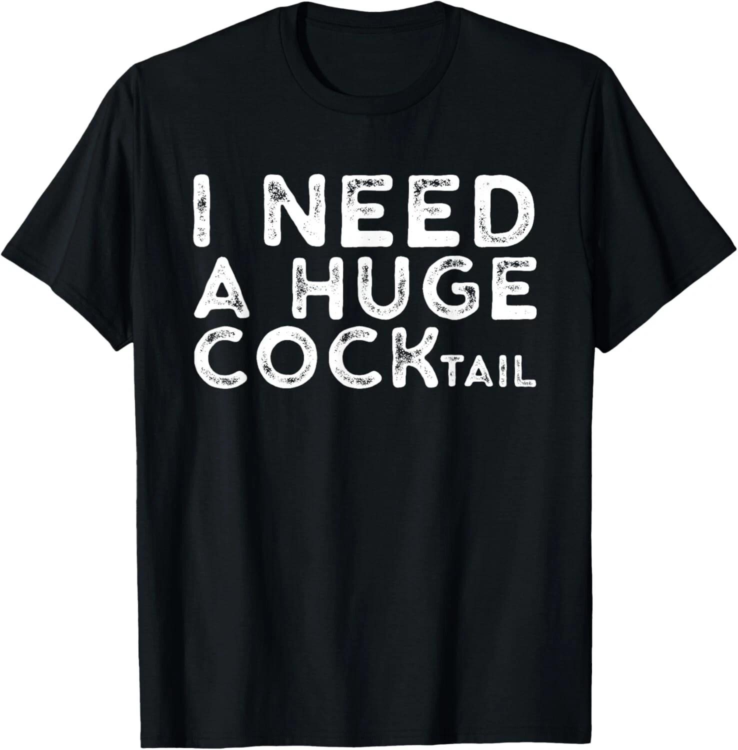 I Need a Huge COCKtail _ Funny Adult Humor Drinking Gift T- Shirt S