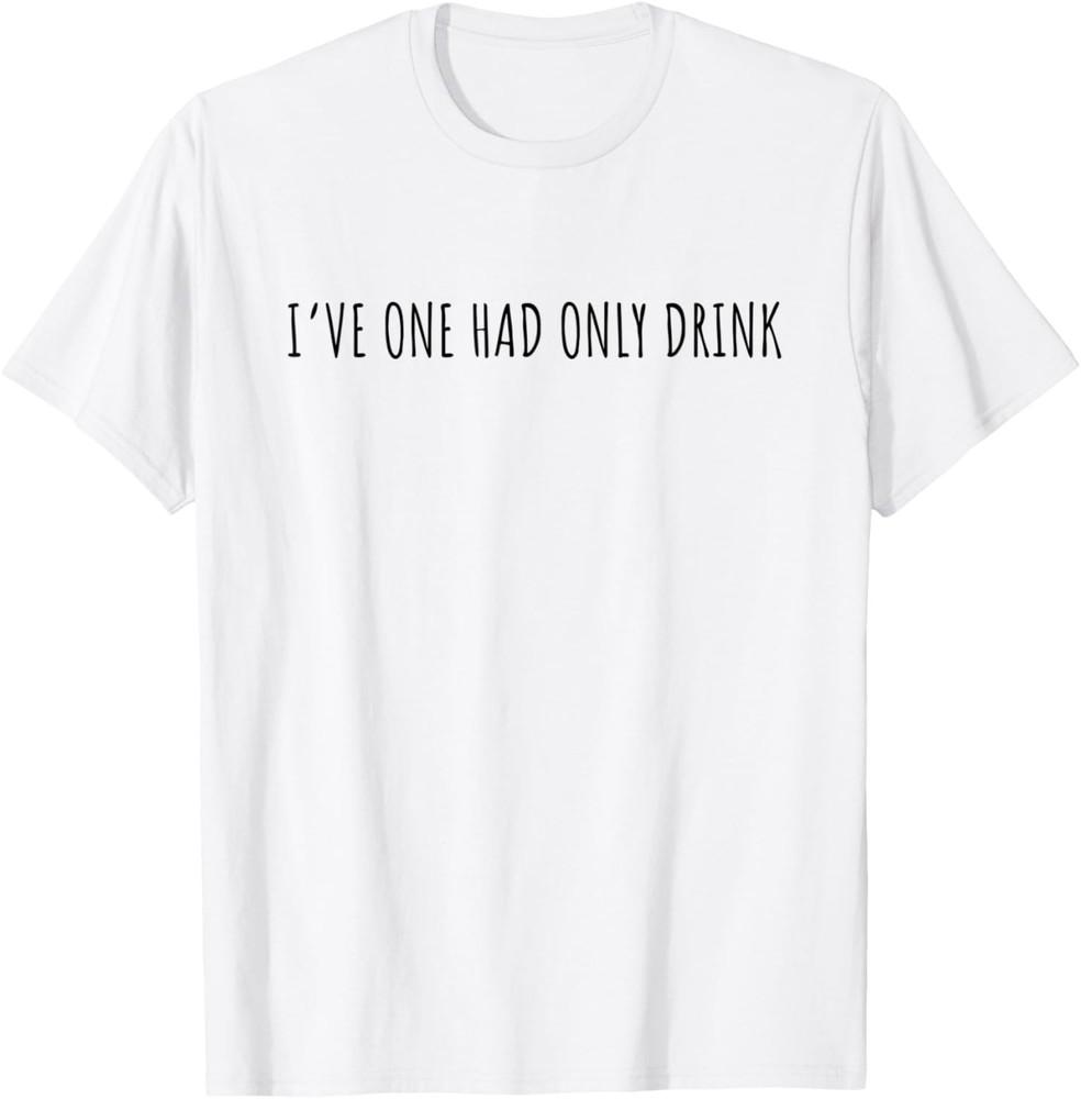 I ve One Had Only Drink Funny Drinking Alcohol Sarcastic T-Shirt Unisex T-Shirt M