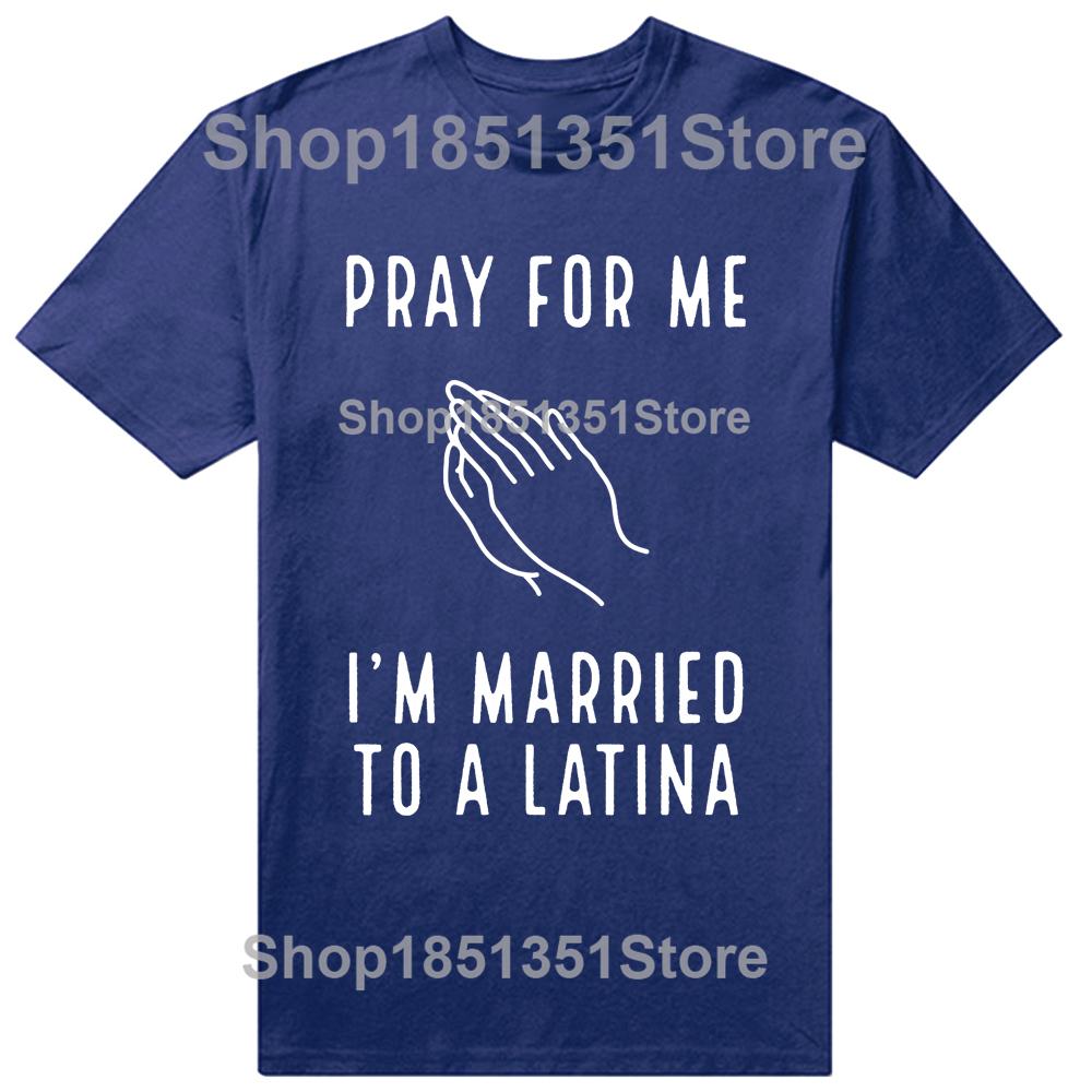 Funny Pray for Me Im Married To A Latina Classic T Shirts Summer Graphic Cotton Streetwear Short Sleeve Latinas Gifts Tshirt