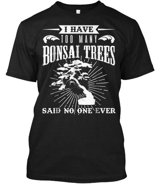 

Funny I Have Too Many Bonsai Trees Said T-Shirt Made in the USA Size S to 5XL L