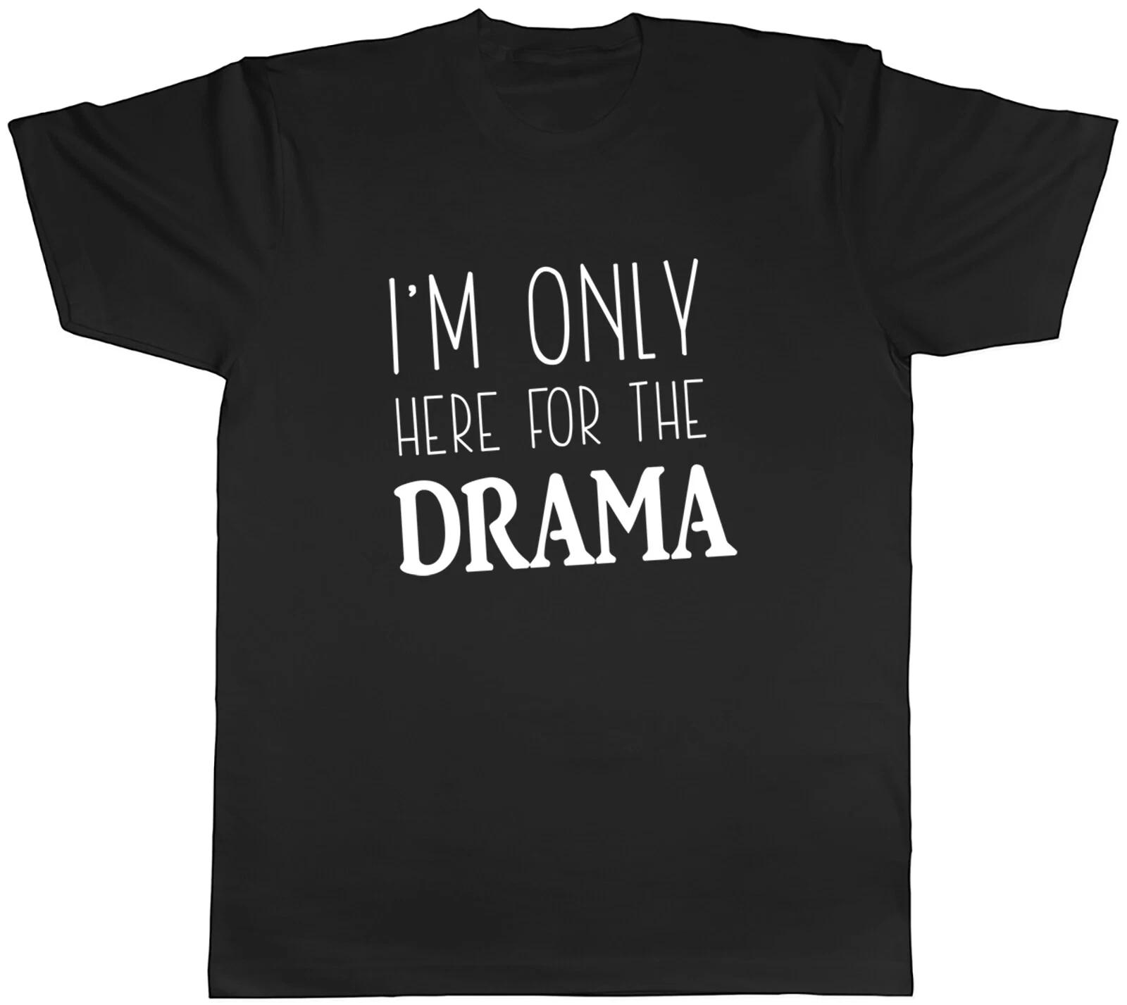 I m only here the Drama Mens Unisex T-Shirt Tee XXL