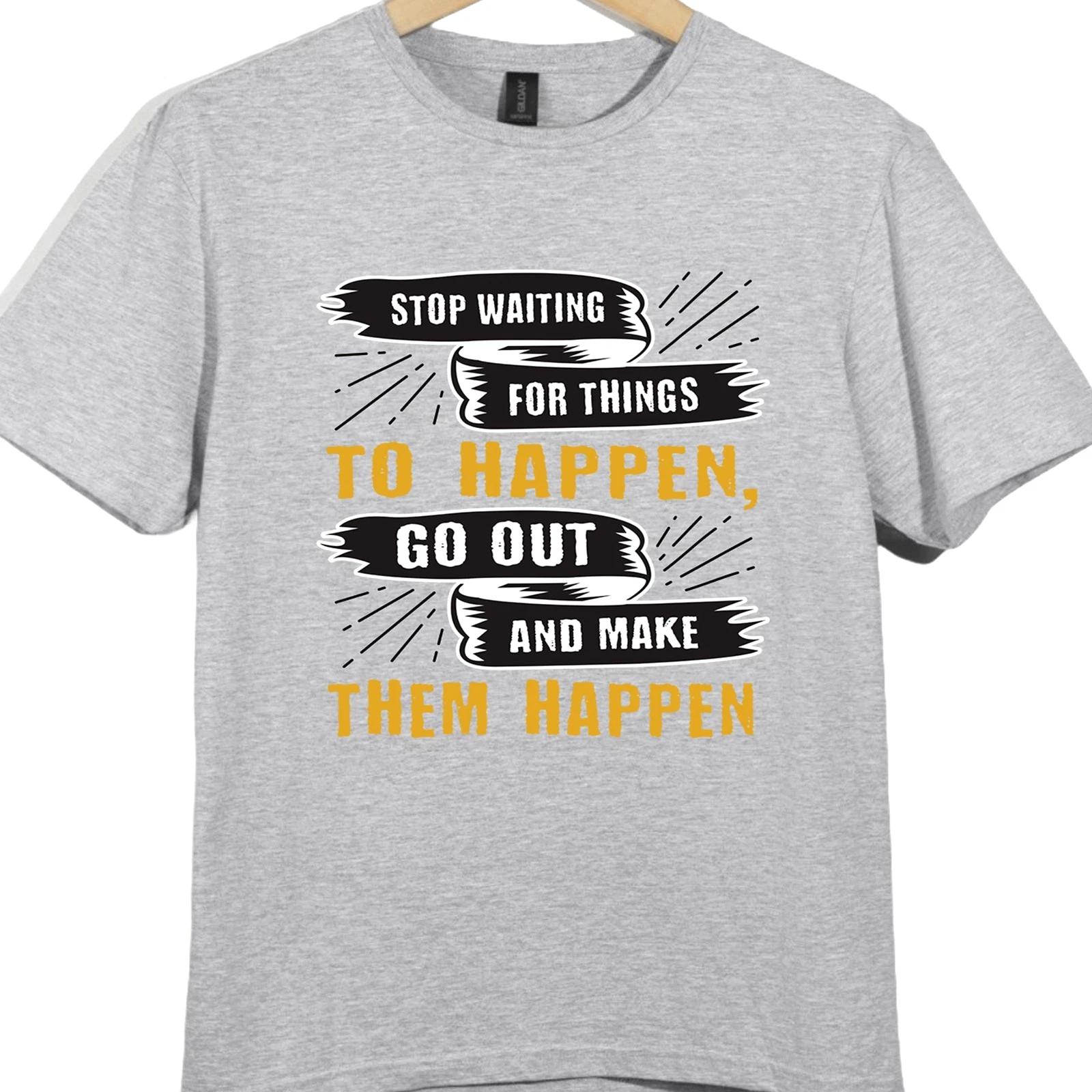Positive Quote T Shirt Stop Waiting for Things to Happen Make Them Happen Tee 4XL