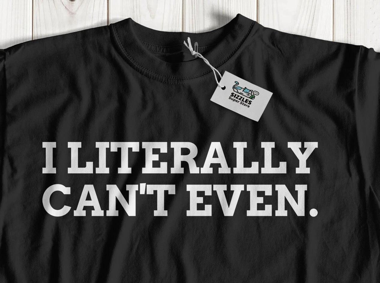

Unisex Funny I Literally Can t Even T-Shirt Classic Meme & Gossiping Gifts XL