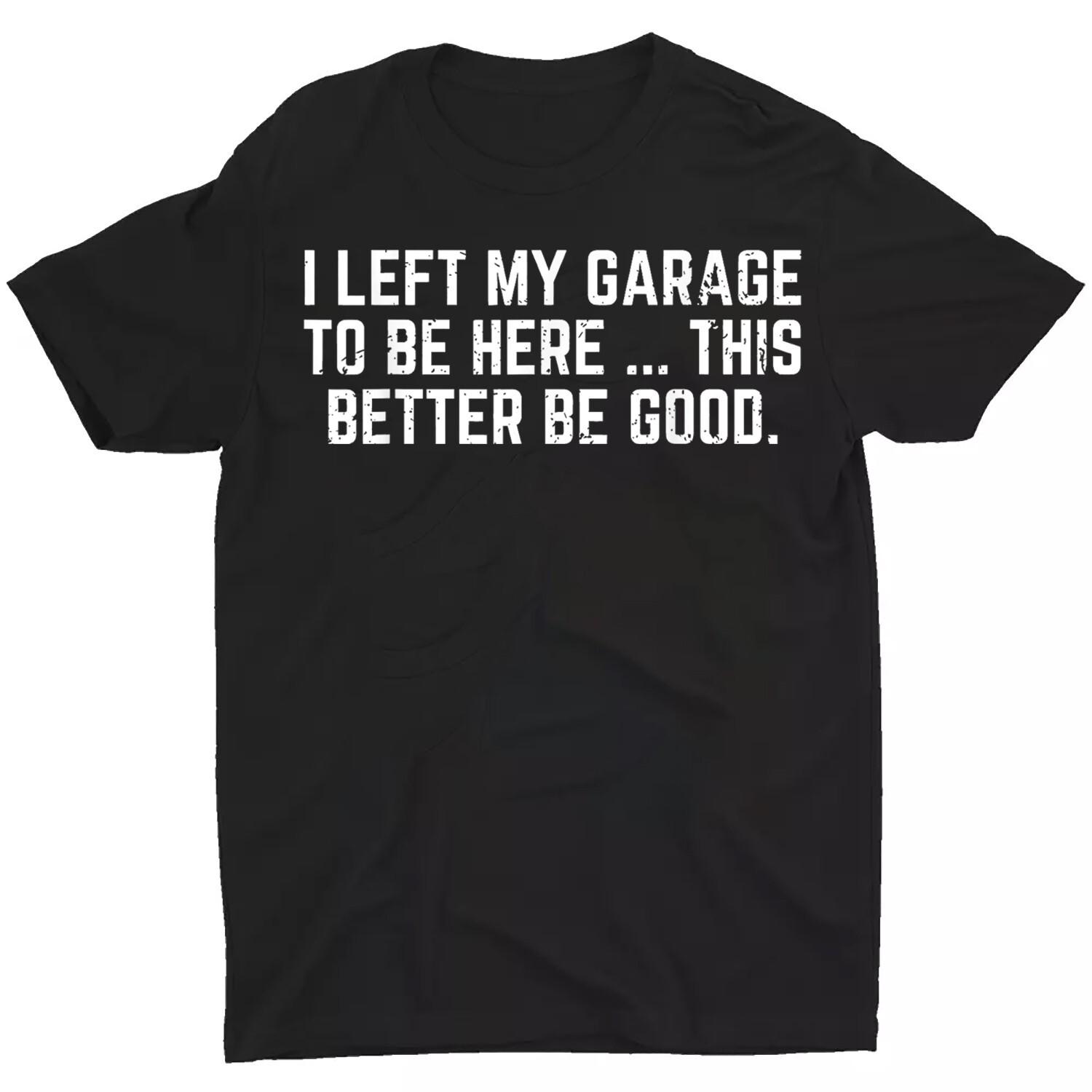 I Left My Garage To Be Here This Better Good Mechanic Car Unisex T-Shirt S