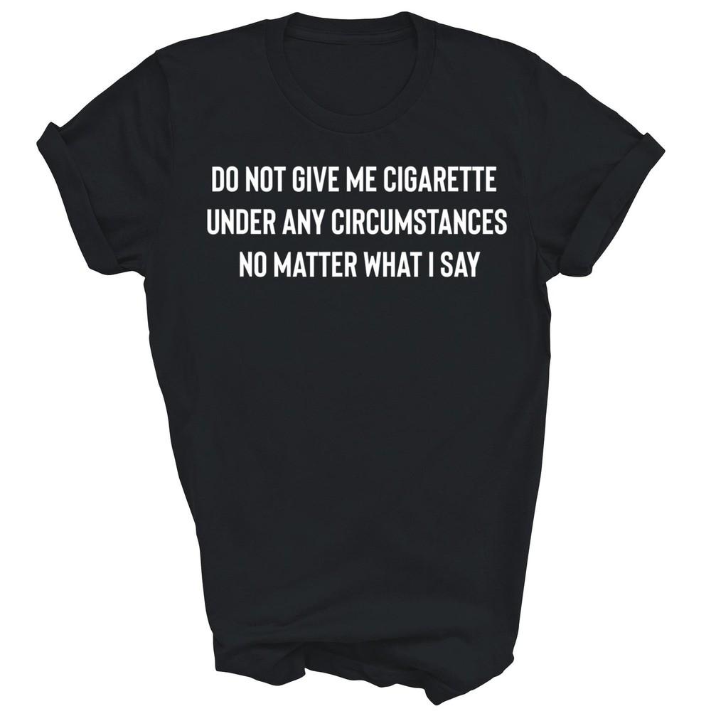 

Do Not Give Me A Cigarette Funny Smoking Unisex Shirt Gift 4XL
