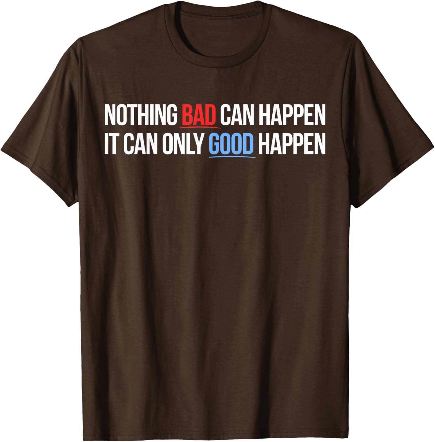 Nothing Bad Can Happen, It Can Only Good Happen Unisex T-Shirt S разноцветный