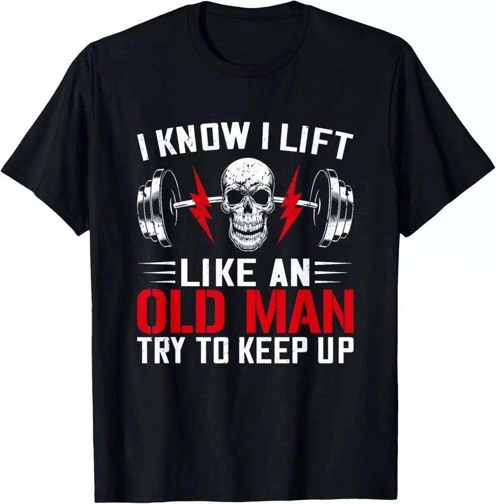 

I know I lift like an old man gift T-shirt, Christmas weightlifting S-5XL Q7458 2XL