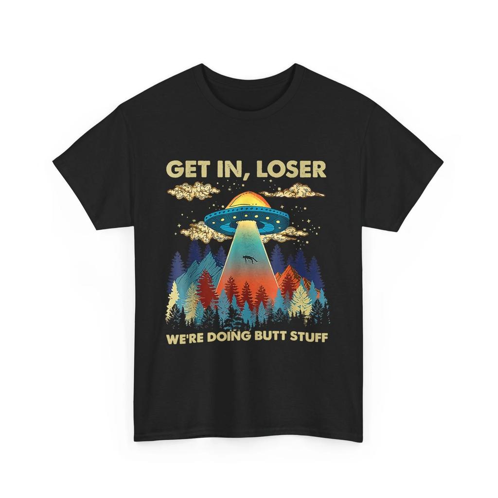 Get In Loser Alien UFO T shirt, We're Doing Butt Stuff Funny Shirt