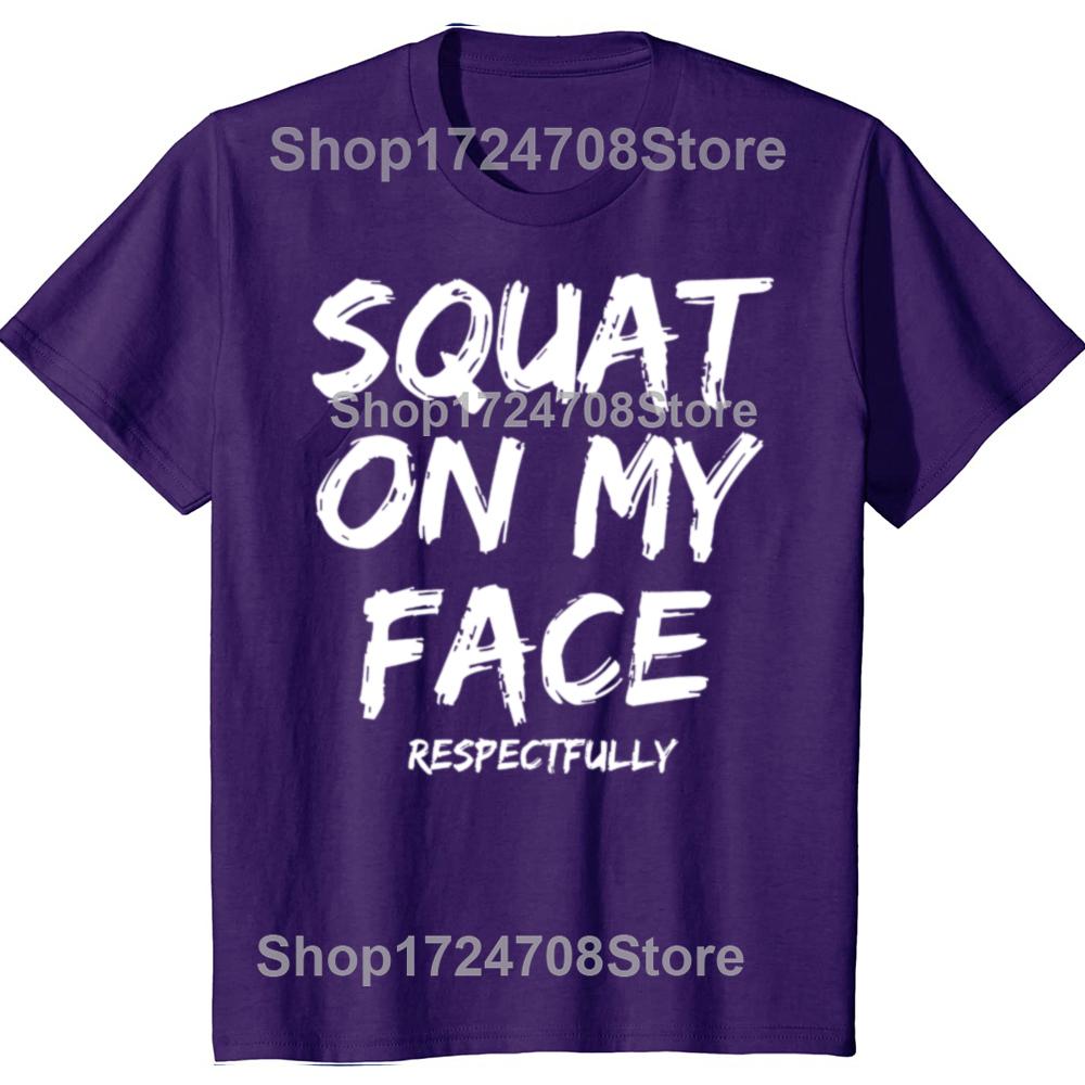 Squat On My Face Respectfully Funny Quote Graphic T-shirts Men Women's Fashion Casual Tshirt 100% Cotton Loose Oversized T Shirt