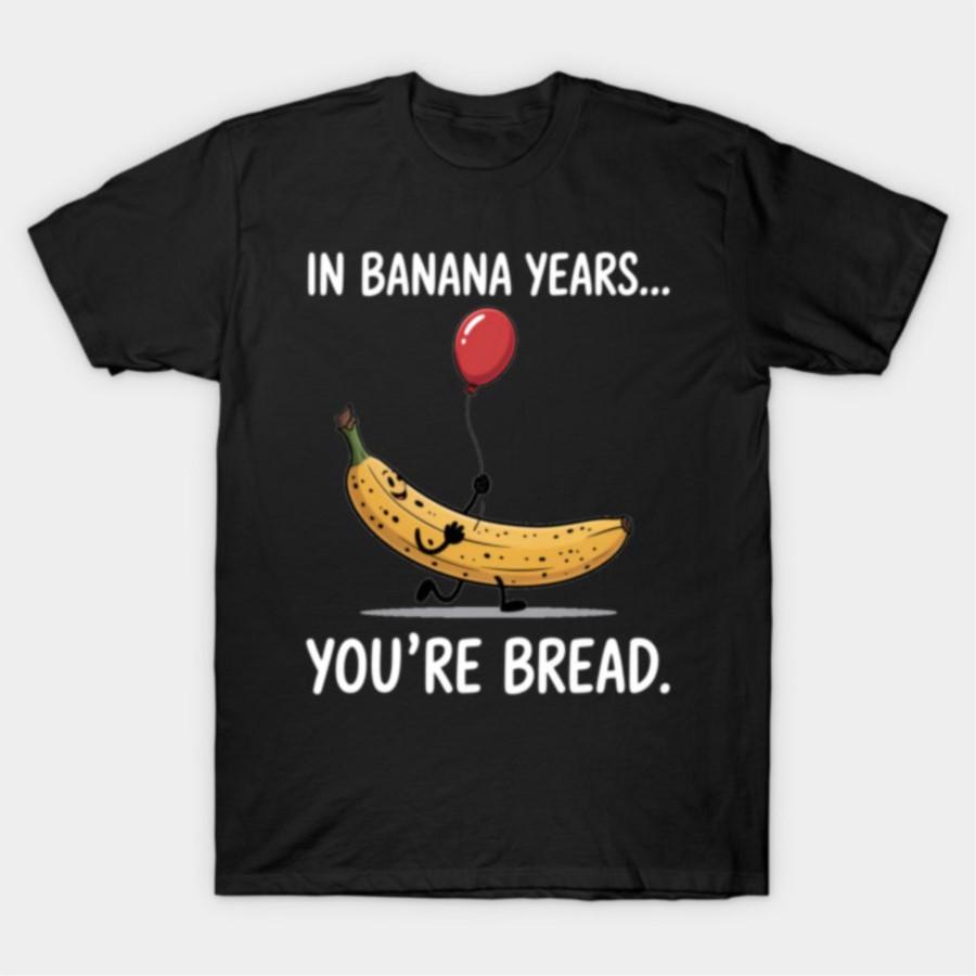 

In Banana Years You re Bread funny banana lover T-shirt For Men Women 100% Cotton T Shirts Short Sleeve Tops 1103-3 4XL