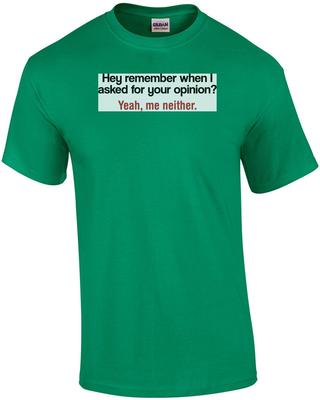 Hey Remember When I Asked For Your Opinion Yeah Me Neither Funny T-shirt