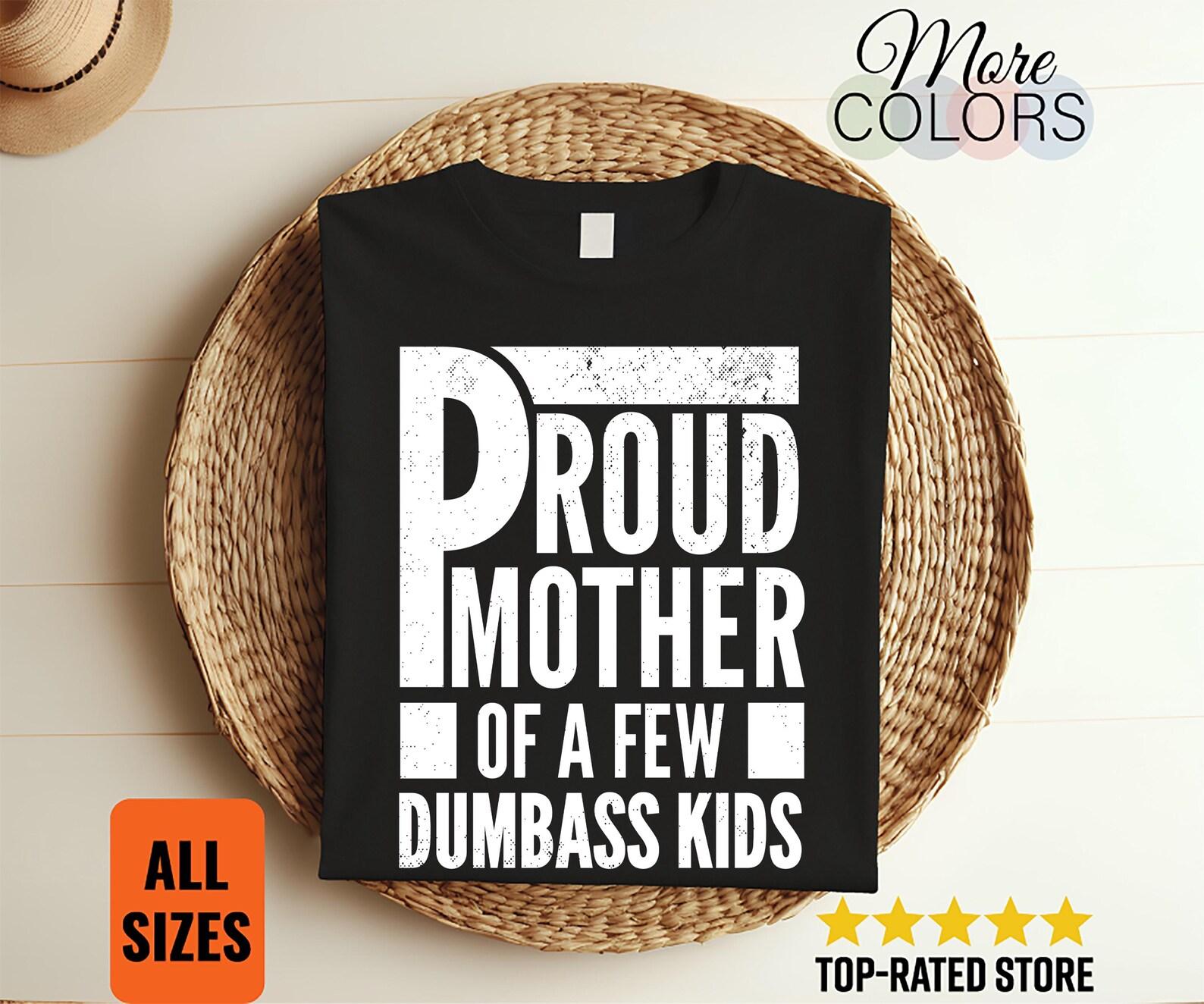 Proud Mother Of A Few Dumbass Kids Funny T-Shirt, Mom Humor Tee, Mothers Day Gift Shirt, Mom Life Shirt, Mom Gift Top 100
