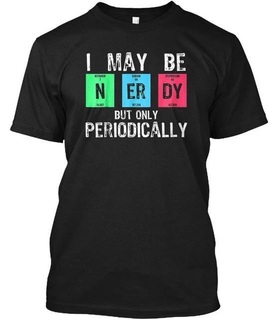 

I May Be Nerdy But Only Periodically TTshirt Made in the USA Size S to 5XL 4XL
