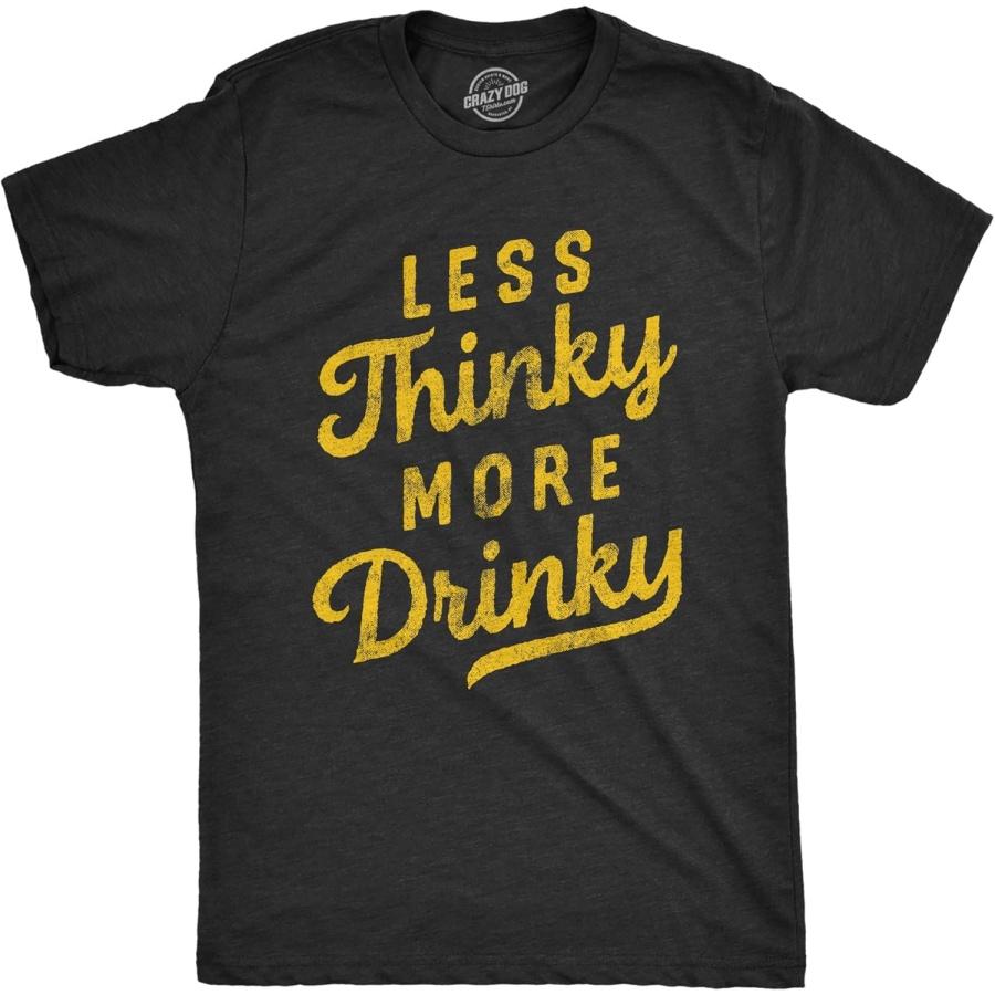 Crazy Dog Tshirts Mens Less Thinky More Drinky T Shirt Funny Sarcastic Drinking Joke Text Tee for Guys