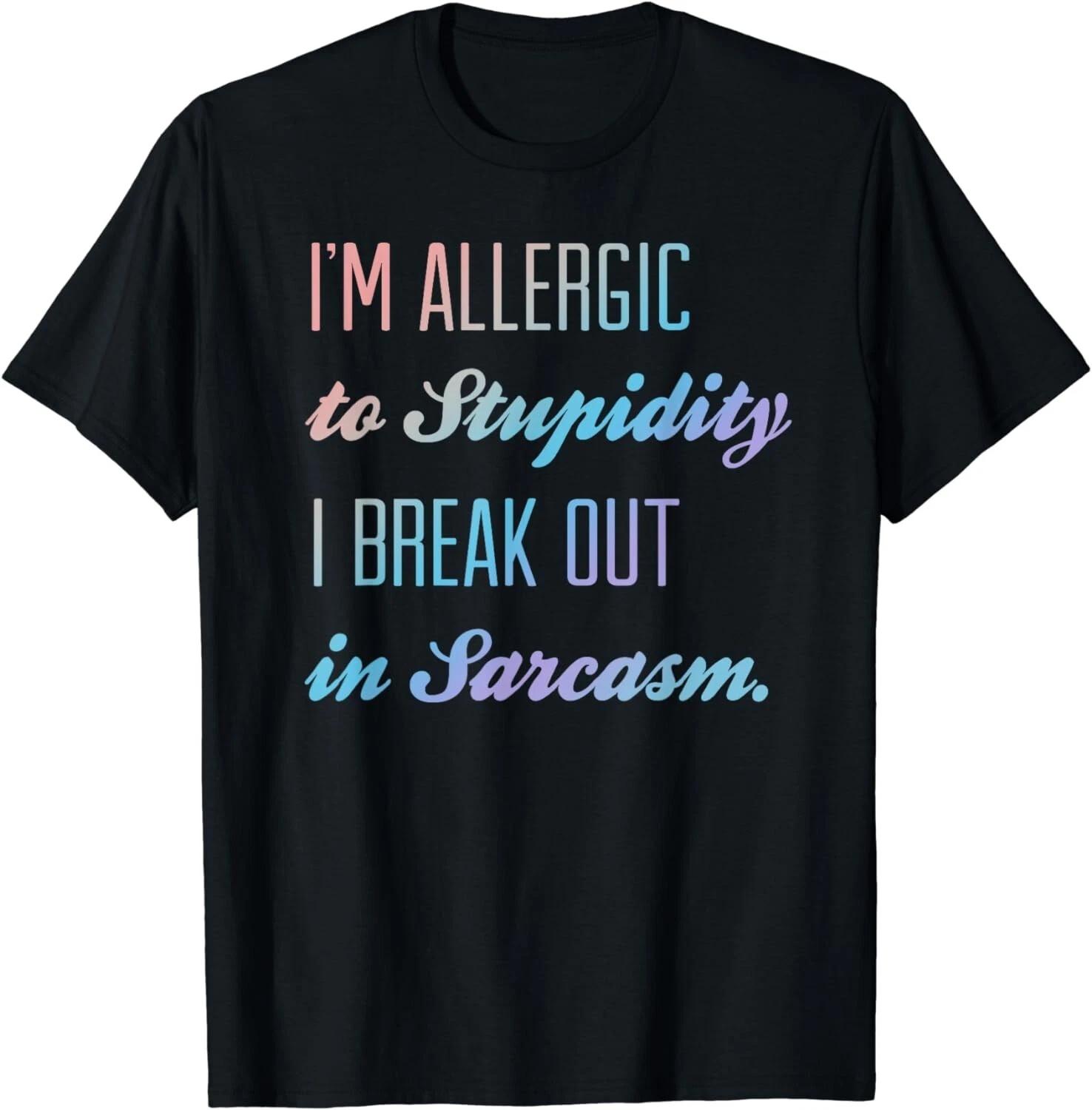 I m Allergic to Stupidity, I break out in Sarcasm Funny Gift Unisex T-Shirt 2XL