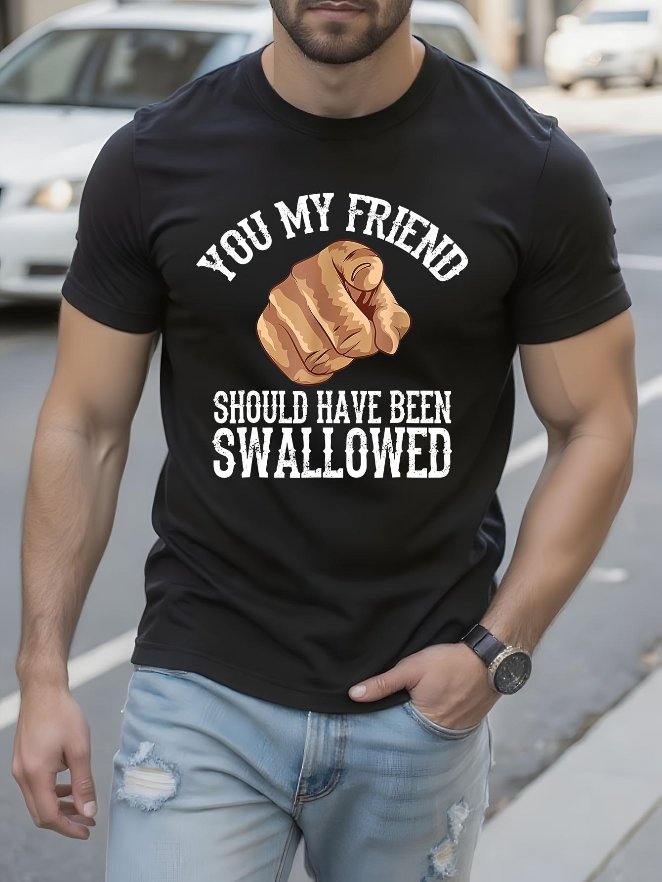 You My Friend Should Have Been Swallowed Funny Adult Tshi... M