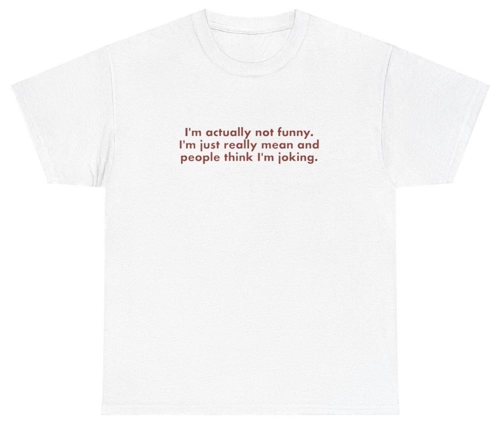 Im Actually Not Funny T Shirt Funny Sarcastic Mean Joke Silly Meme Humor Tee S