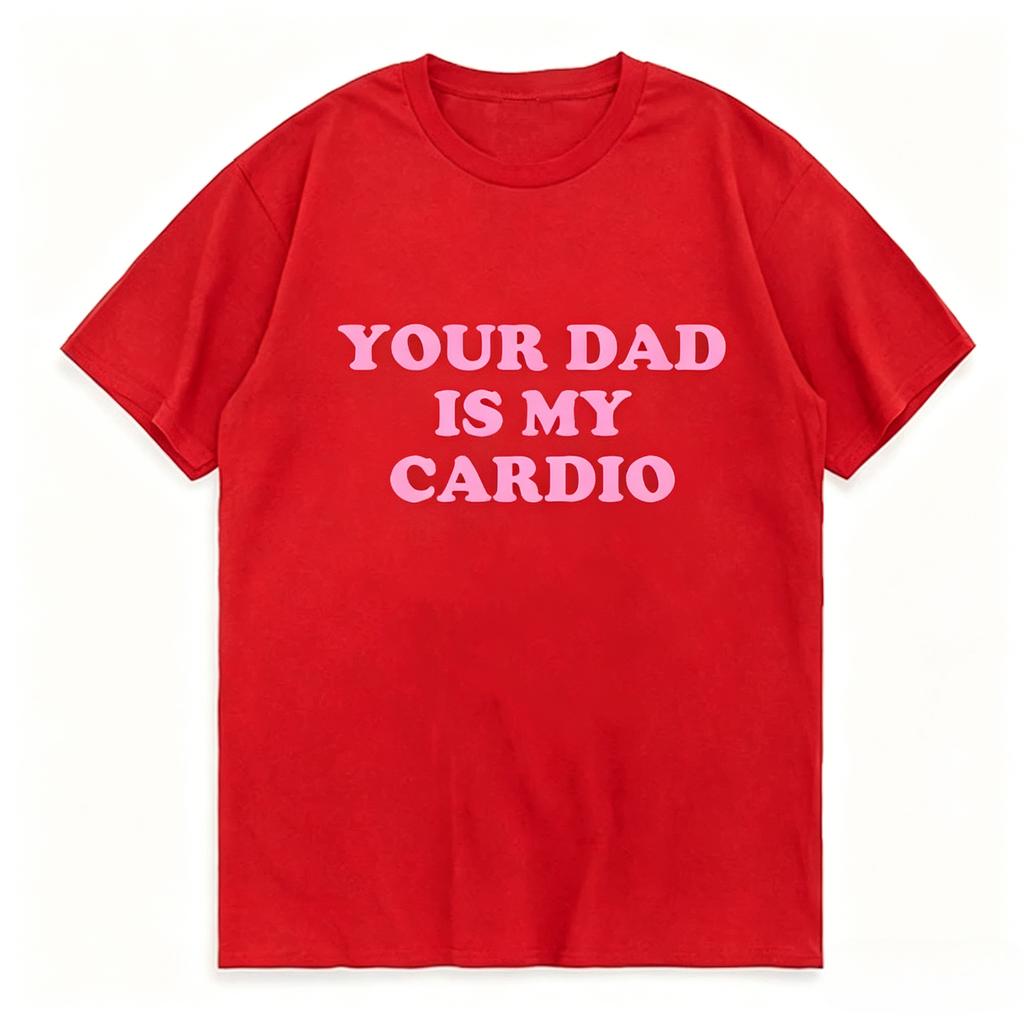 Your Dad Is My Cardio Funny College Tshirt Fashion Harajuku Top Comfortable Soft Short Sleeve Tshirt Breathable Summer T Shirt