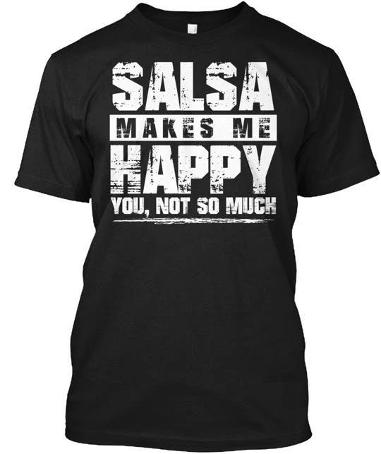 

Salsa Makes Me Happy You Not So Much TTshirt Made in the USA Size S to 5XL 3XL