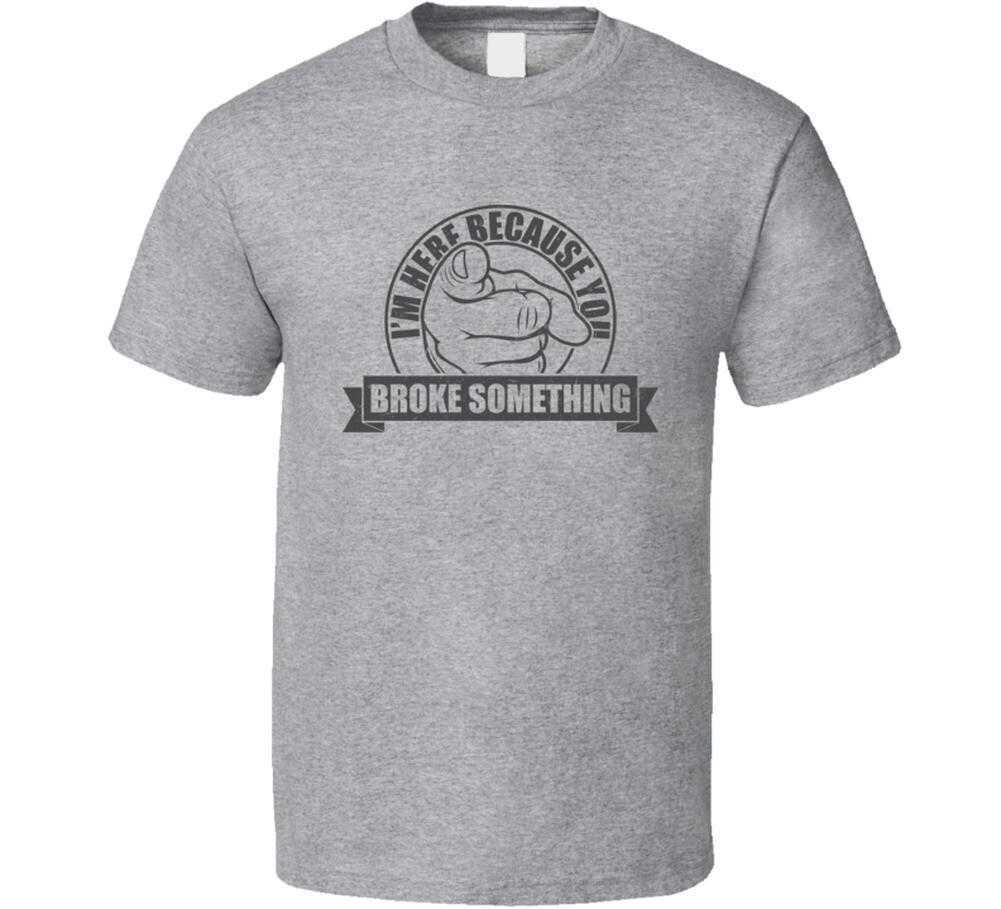 I m Here Because You Broke Something Funny Repairman Technician T Shirt Mens Womens Tees Top S