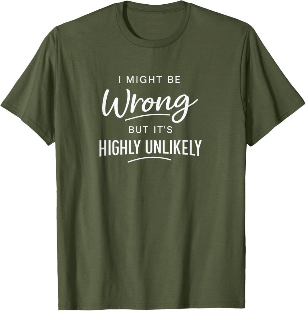 Sarcastic I Might Be Wrong But It#039;s Highly Unlikely Funny TShirt Unisex T-Shirt XL