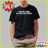 Give Me A Beer Or I Will Kill Myself Shirt, Shirt 2025 Size S To 5 XL Unisex T-Shirt