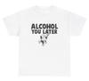 Alcohol You Later T Shirt Funny Liquor Pun Day Drinking Joke Humor Tee