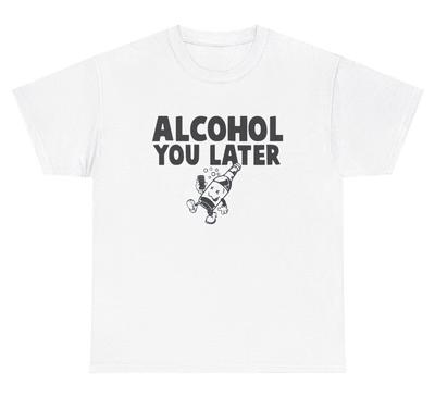 Alcohol You Later T Shirt Funny Liquor Pun Day Drinking Joke Humor Tee