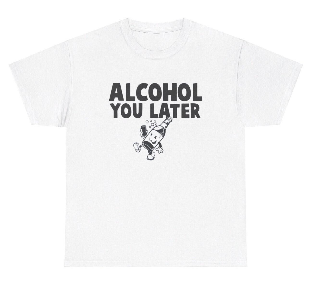 Alcohol You Later T Shirt Funny Liquor Pun Day Drinking Joke Humor Tee XL
