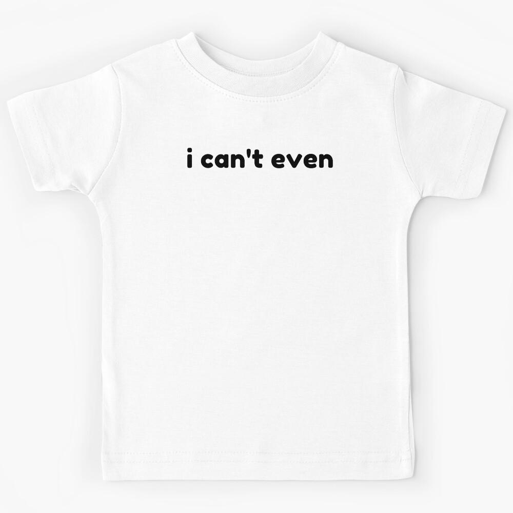 I Can t Even. Funny Sarcastic NSFW Rude Inappropriate Saying Kids T-Shirt 110