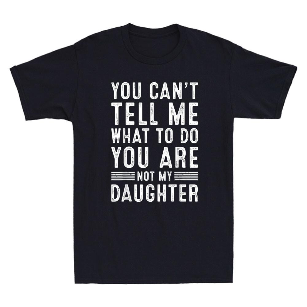 You Can t Tell Me Funny Saying Humor Father Daddy Men Gift From Daughter T-Shirt Unisex T-Shirt XL