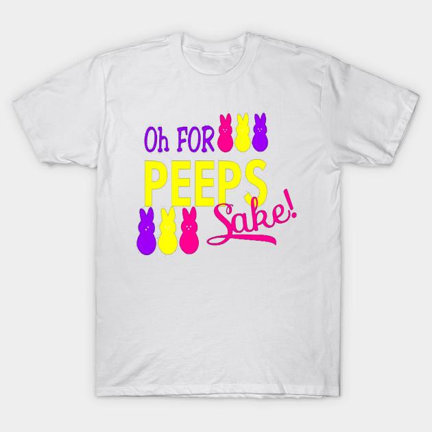 oh for peeps sake shirt
