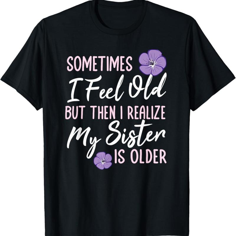 Sometimes I Feel Old But Then Realize My Sister Is Older T Shirt - Men s Summer Cotton Graphic Tee S разноцветный