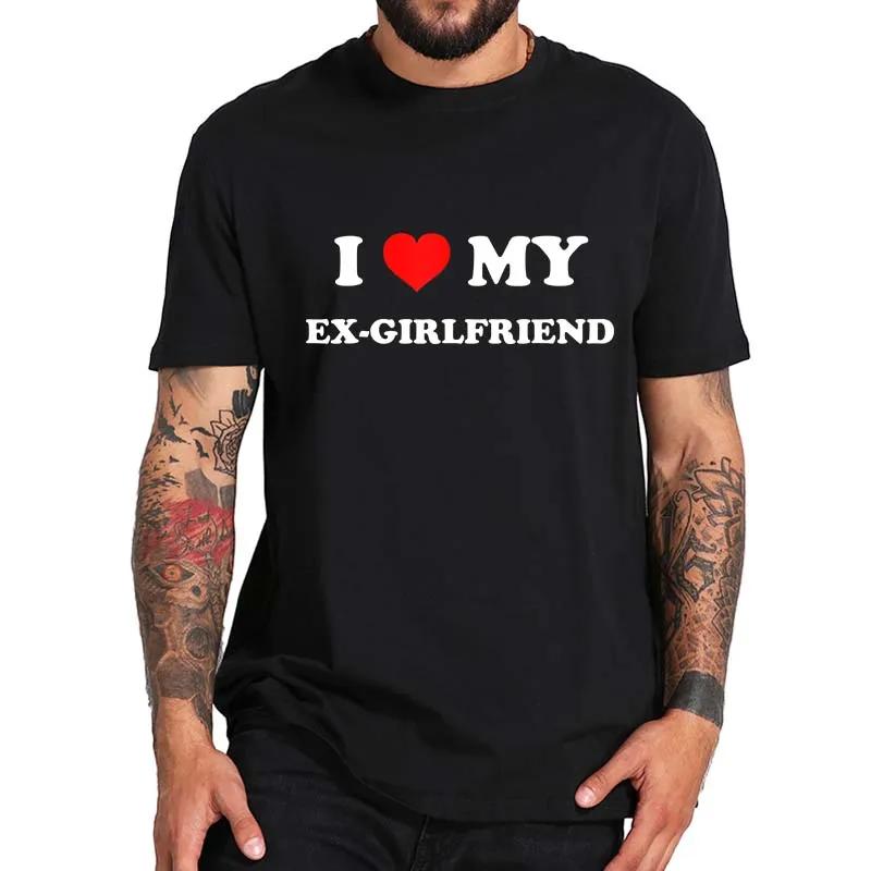 I Love My Ex-Girlfriend T Shirt Adult Humor Jokes Clothing Y2k Summer Casual 100% Cotton Unisex T-shirts EU Size
