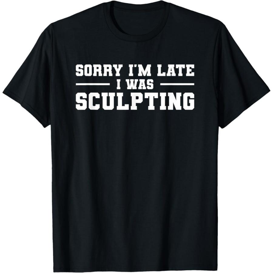 

Sorry I m Late I Was Sculpting Sculptor Sculpture T-Shirt XXXXXL