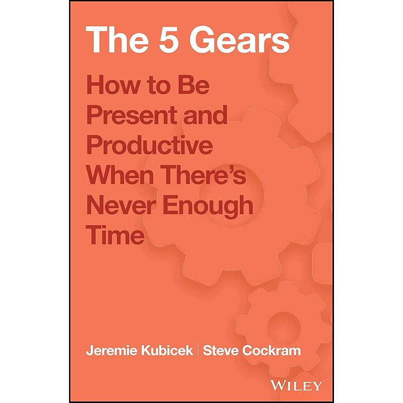 The 5 Gears: How To Be Present and Productive When There Is Never Enough Time