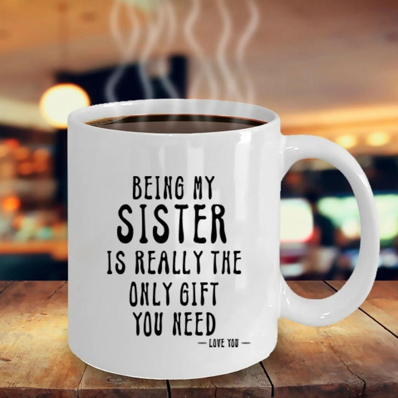 Being My Sister Is Really The Only Gift You Need -Love YouFunny Sarcastic Mug XXXXL