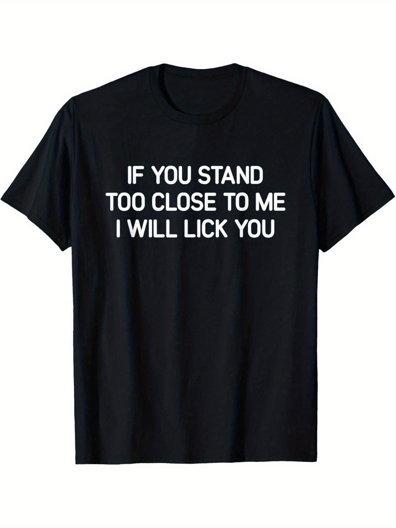 

Stand too close to me and Ill lick your funny mens cotton Tshirt casual humorous pattern Tshirt loose version crew neck 4XL