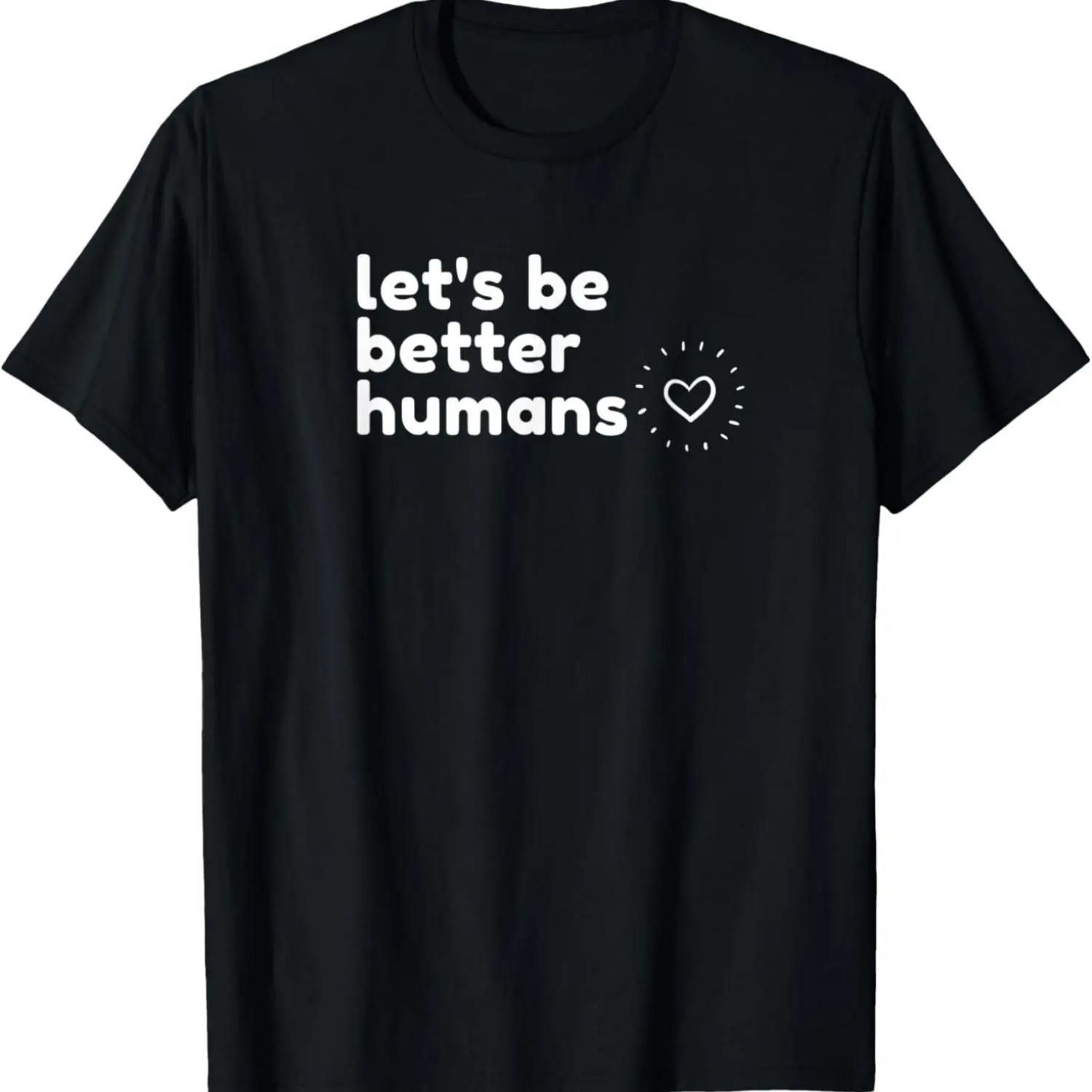 Lets Be Better Humans _ Lets Be Kind Humanity Quote Apparel T-Shirt S чёрный