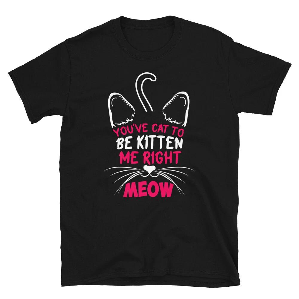 You ve Cat To Be Kitten Me Cute Cat Funny Animal Kitty Cats T-Shirt L