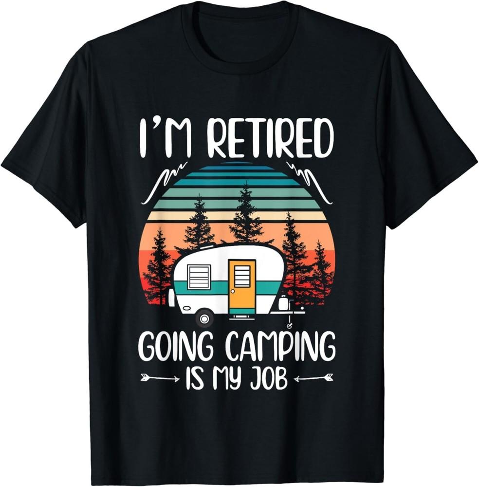 I m Retired Going Camping Is My Job Funny Retirement Camper Gift Unisex T-Shirt