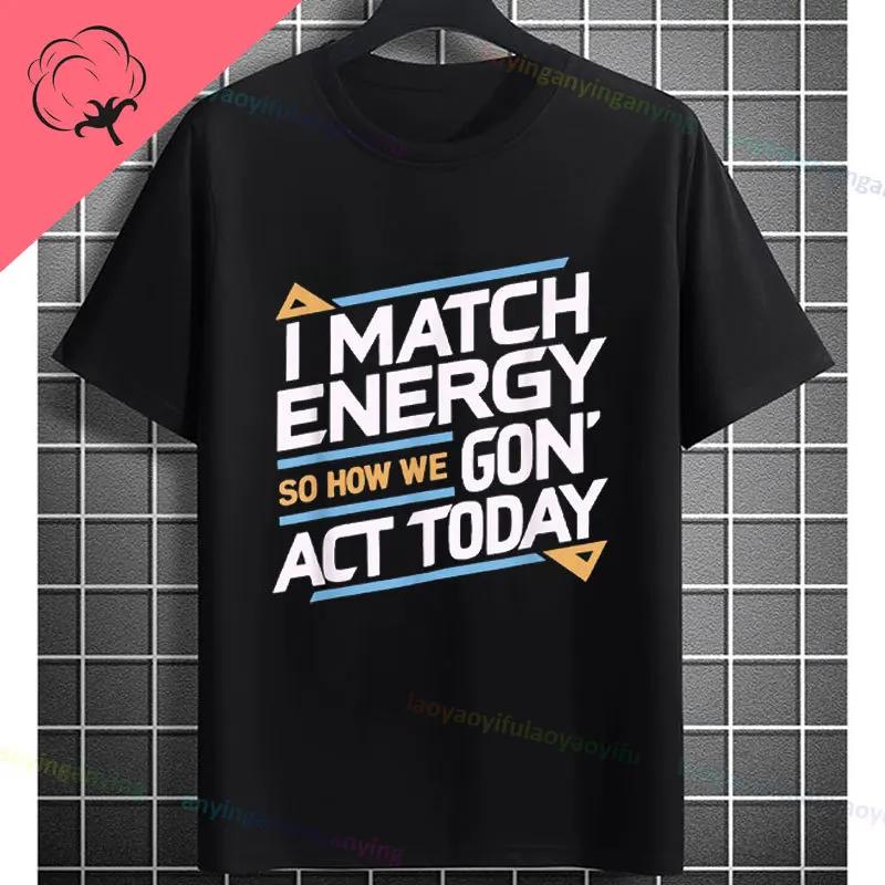I Match Energy So How We Gonna Act Today Funny Graphic Tshirt Shortsleeve Pure Cotton Tee Design For Everyday Outdoor Wear