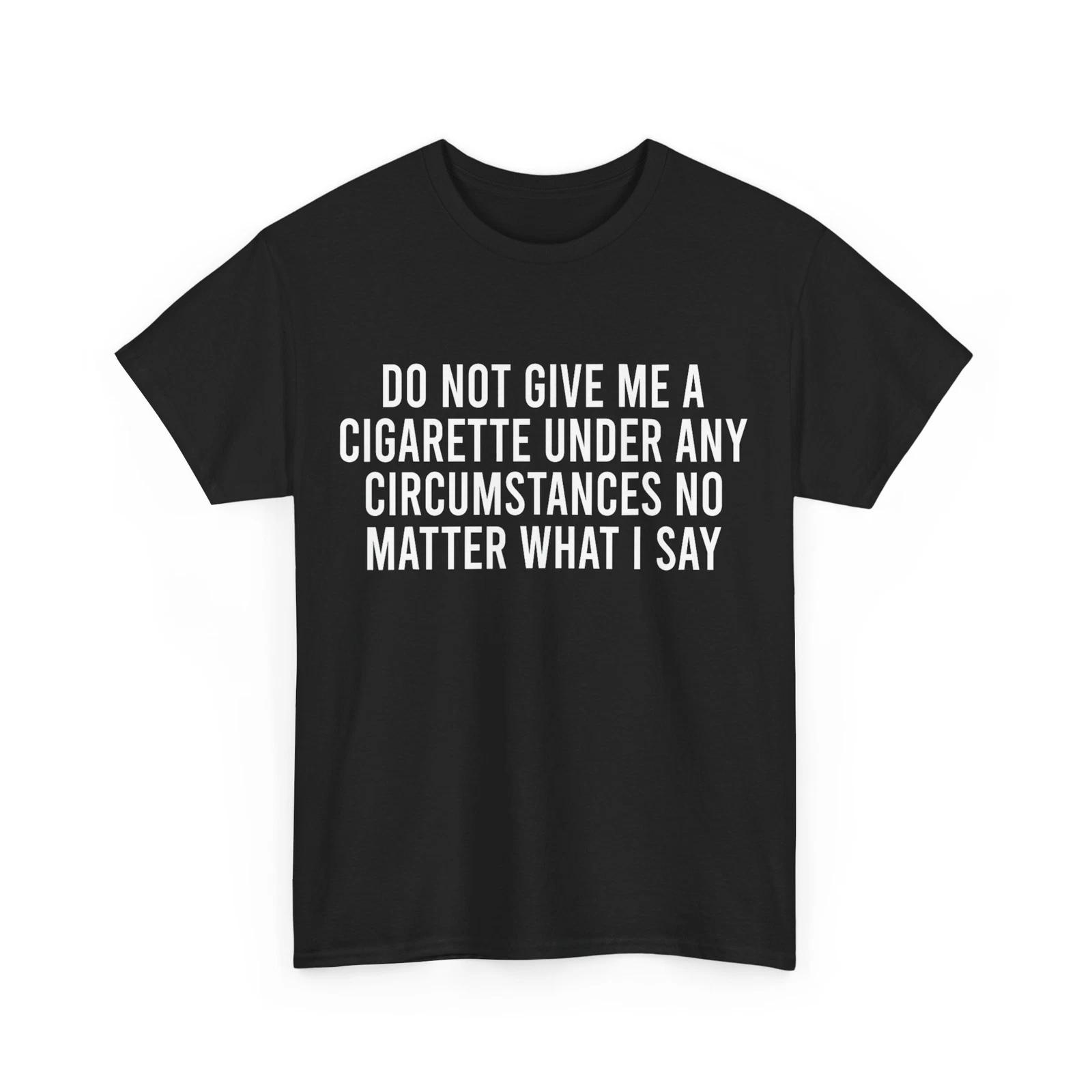 Please Do Not Give Me A Cigarette No Matter What I Say T-Shirt 2XL