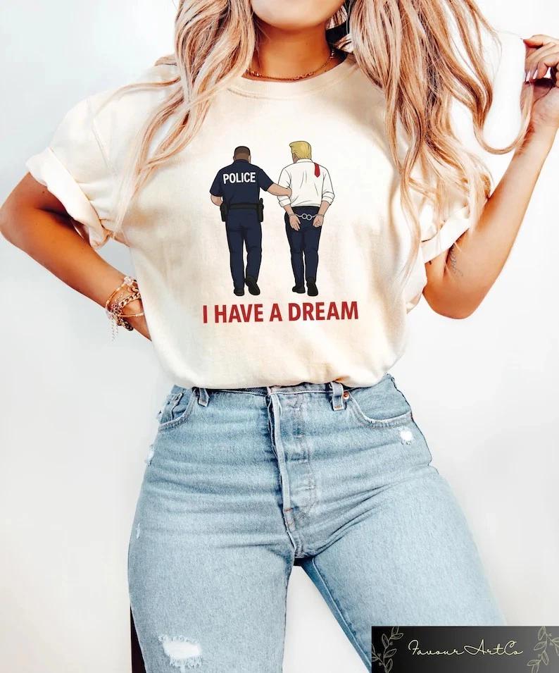 Anti Trump Shirt, I Have A Dream Police Arrest Trump T-Shirt, Trump Was Arrested S
