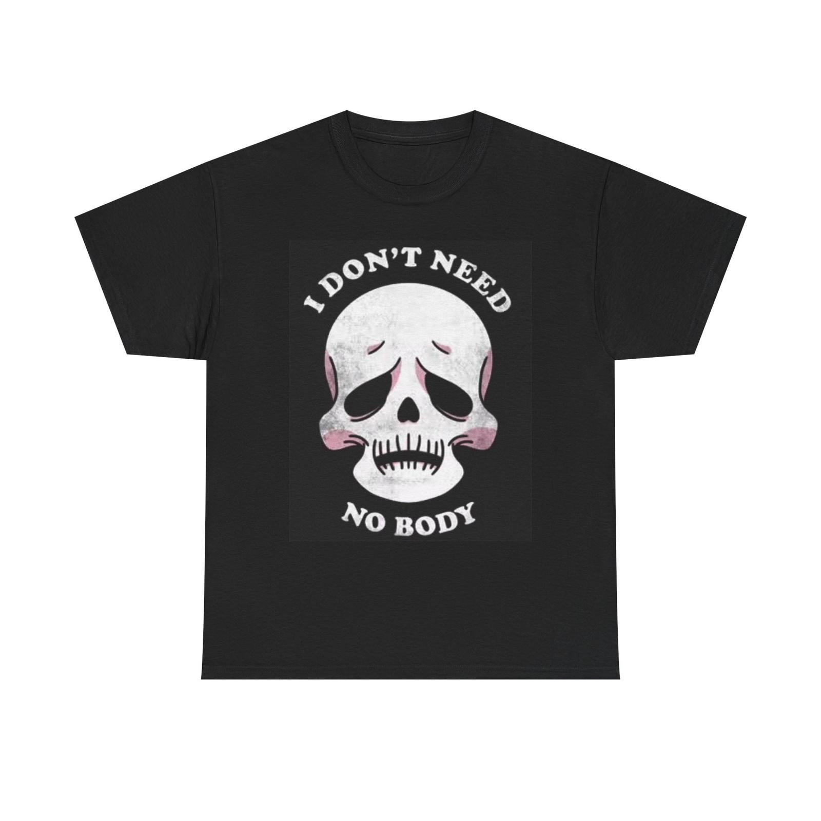 

I Dont Need No Body Funny T Shirt Mens Womens Tees Top Graphic Skull Unisex Heavy Cotton Tee L
